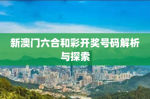 新澳门六合和彩开奖号码解析与探索