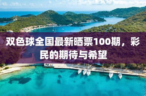 双色球全国最新晒票100期，彩民的期待与希望
