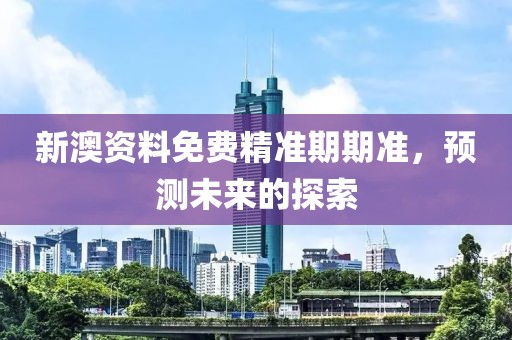 新澳资料免费精准期期准