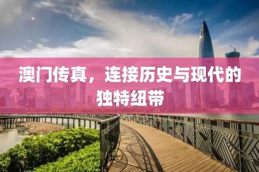 澳门传真，连接历史与现代的独特纽带