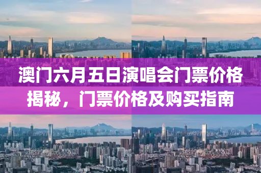 澳门六月五日演唱会门票价格揭秘，门票价格及购买指南