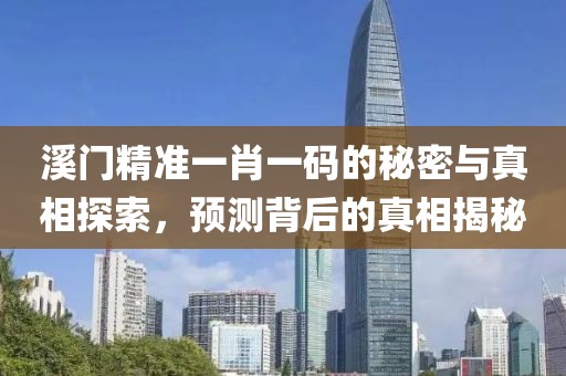 溪门精准一肖一码的秘密与真相探索，预测背后的真相揭秘