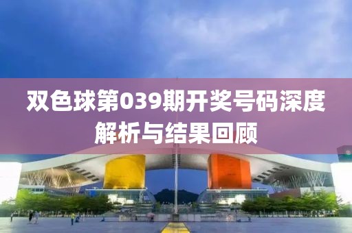 双色球第039期开奖号码深度解析与结果回顾