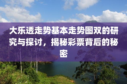 大乐透走势基本走势图双的研究与探讨，揭秘彩票背后的秘密