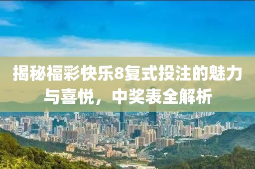 揭秘福彩快乐8复式投注的魅力与喜悦，中奖表全解析