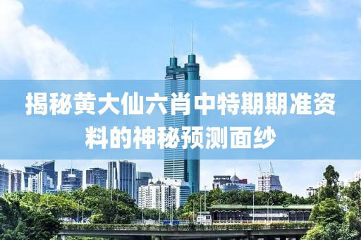 揭秘黄大仙六肖中特期期准资料的神秘预测面纱