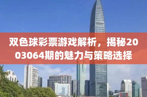 双色球彩票游戏解析，揭秘2003064期的魅力与策略选择