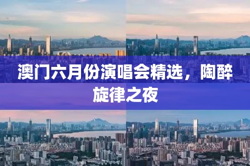 澳门六月份演唱会精选，陶醉旋律之夜
