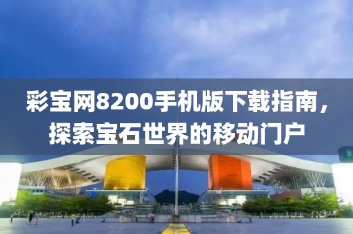 彩宝网8200手机版下载指南，探索宝石世界的移动门户