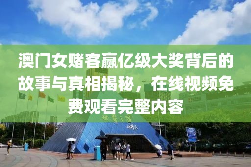 澳门女赌客赢亿级大奖背后的故事与真相揭秘，在线视频免费观看完整内容