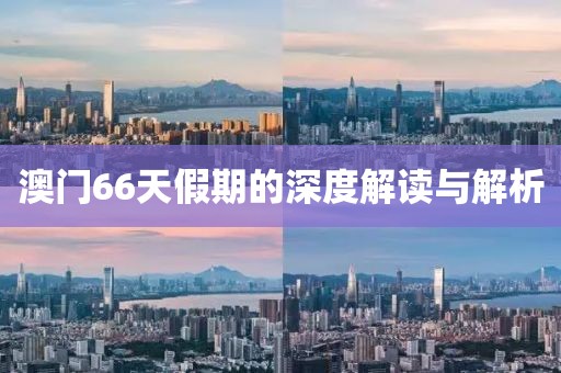 澳门66天假期的深度解读与解析