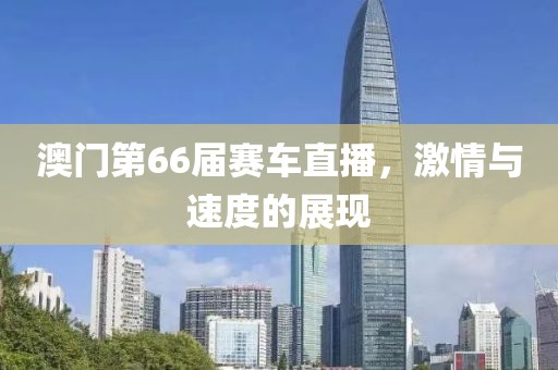 澳门第66届赛车直播，激情与速度的展现