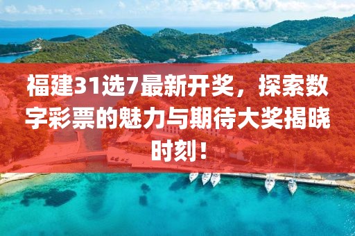 福建31选7最新开奖，探索数字彩票的魅力与期待大奖揭晓时刻！