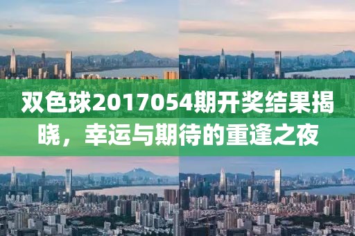 双色球2017054期开奖结果揭晓，幸运与期待的重逢之夜