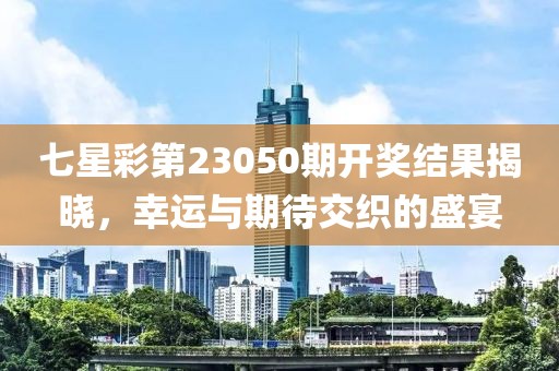 七星彩第23050期开奖结果揭晓，幸运与期待交织的盛宴