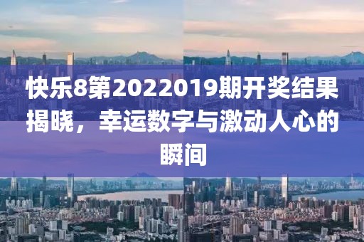 快乐8第2022019期开奖结果揭晓，幸运数字与激动人心的瞬间