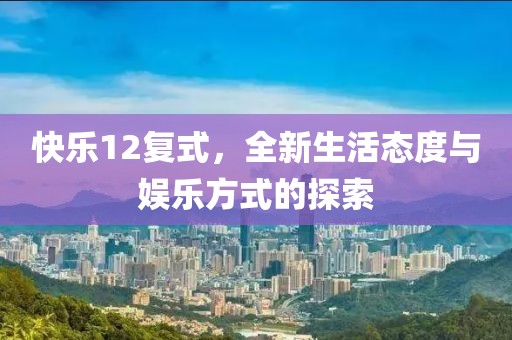 快乐12复式，全新生活态度与娱乐方式的探索
