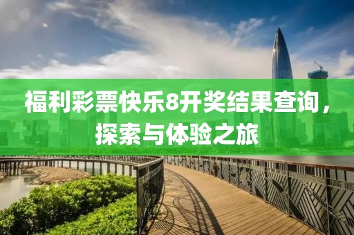 福利彩票快乐8开奖结果查询，探索与体验之旅