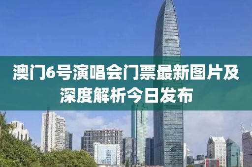 澳门6号演唱会门票最新图片及深度解析今日发布