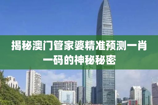 揭秘澳门管家婆精准预测一肖一码的神秘秘密