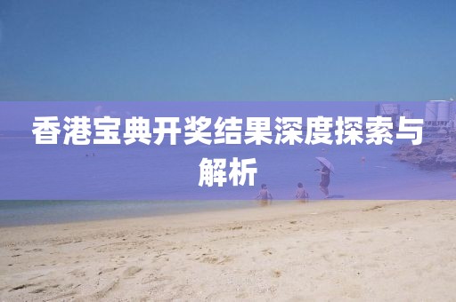 香港宝典开奖结果深度探索与解析