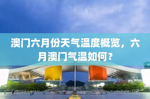 澳门六月份天气温度概览，六月澳门气温如何？