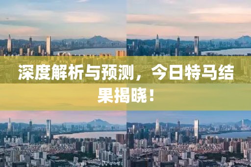 深度解析与预测，今日特马结果揭晓！