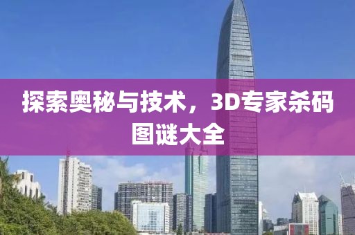 探索奥秘与技术，3D专家杀码图谜大全