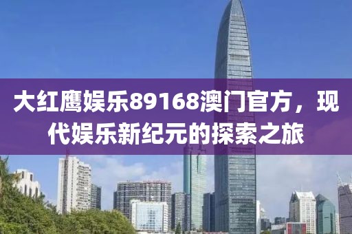 大红鹰娱乐89168澳门官方，现代娱乐新纪元的探索之旅