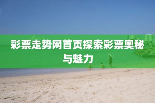 彩票走势网首页探索彩票奥秘与魅力