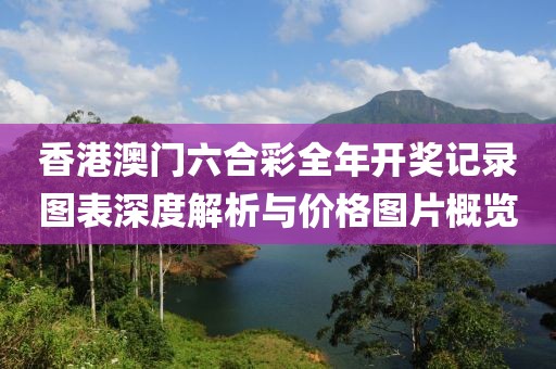 香港澳门六合彩全年开奖记录图表深度解析与价格图片概览