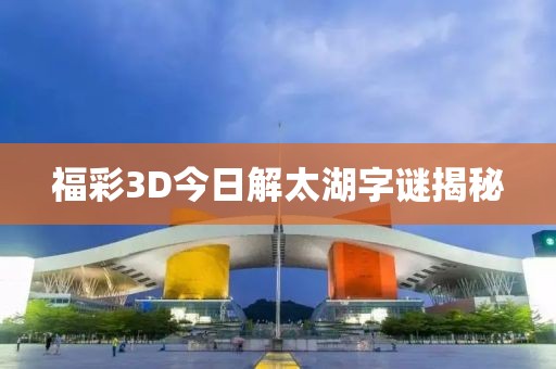 福彩3D今日解太湖字谜揭秘