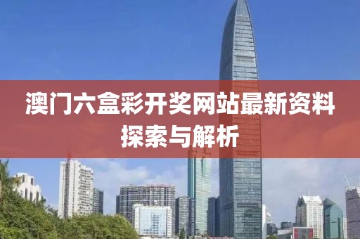 澳门六盒彩开奖网站最新资料探索与解析