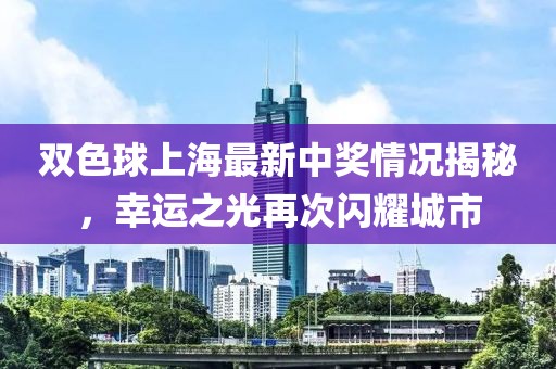 双色球上海最新中奖情况揭秘，幸运之光再次闪耀城市