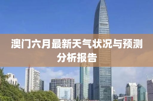 澳门六月最新天气状况与预测分析报告