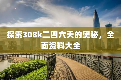 探索308k二四六天的奥秘，全面资料大全