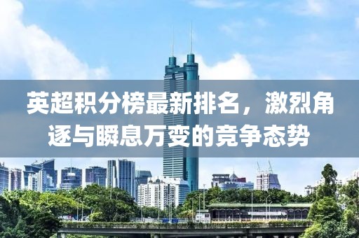 英超积分榜最新排名，激烈角逐与瞬息万变的竞争态势