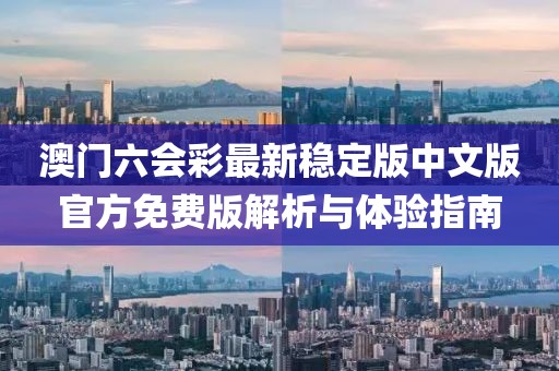 澳门六会彩最新稳定版中文版官方免费版解析与体验指南
