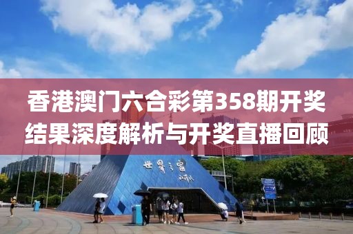 香港澳门六合彩第358期开奖结果深度解析与开奖直播回顾