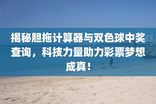 揭秘胆拖计算器与双色球中奖查询，科技力量助力彩票梦想成真！