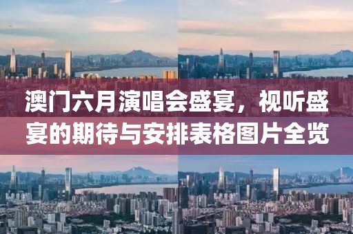 澳门六月演唱会盛宴，视听盛宴的期待与安排表格图片全览