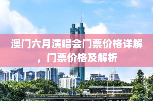澳门六月演唱会门票价格详解，门票价格及解析