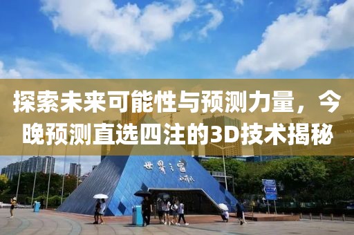 探索未来可能性与预测力量，今晚预测直选四注的3D技术揭秘