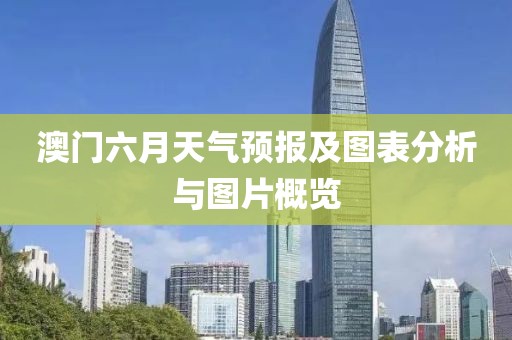 澳门六月天气预报及图表分析与图片概览