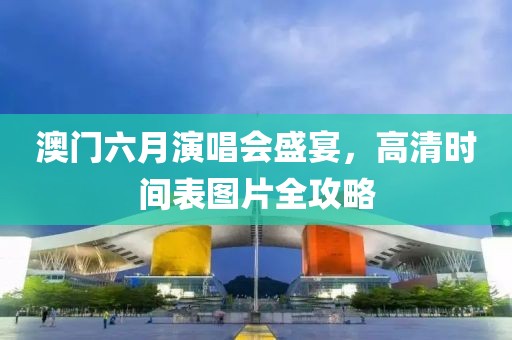 澳门六月演唱会盛宴，高清时间表图片全攻略
