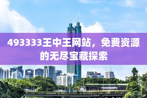 493333王中王网站，免费资源的无尽宝藏探索