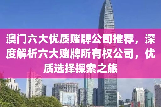 澳门六大优质赌牌公司推荐，深度解析六大赌牌所有权公司，优质选择探索之旅