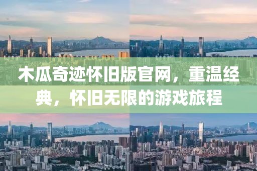 木瓜奇迹怀旧版官网，重温经典，怀旧无限的游戏旅程