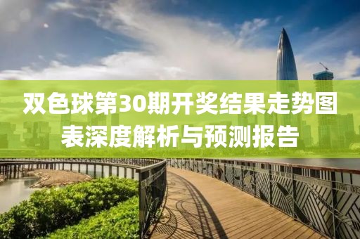 双色球第30期开奖结果走势图表深度解析与预测报告
