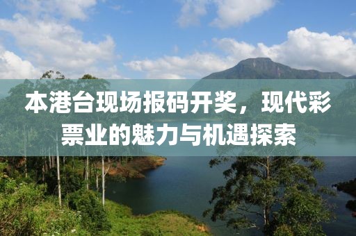 本港台现场报码开奖，现代彩票业的魅力与机遇探索